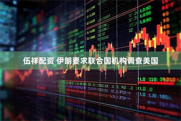 伍祥配资 伊朗要求联合国机构调查美国