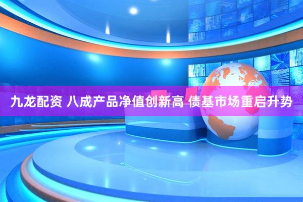 九龙配资 八成产品净值创新高 债基市场重启升势