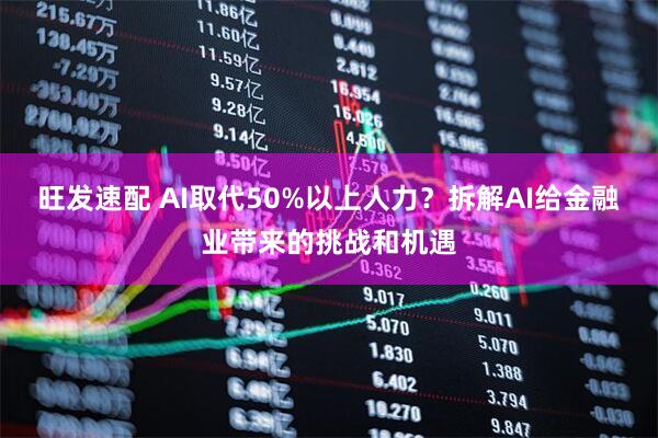 旺发速配 AI取代50%以上人力？拆解AI给金融业带来的挑战和机遇