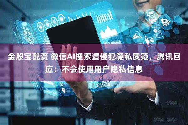 金股宝配资 微信AI搜索遭侵犯隐私质疑，腾讯回应：不会使用用户隐私信息