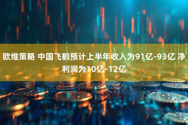 欧维策略 中国飞鹤预计上半年收入为91亿-93亿 净利润为10亿-12亿
