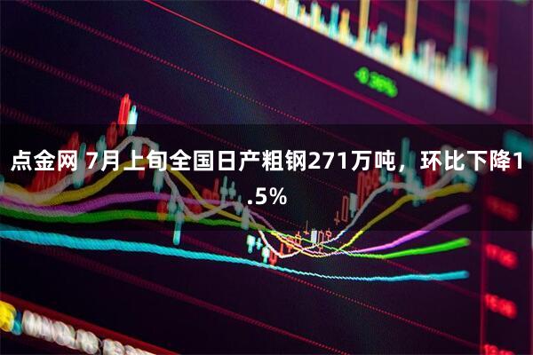 点金网 7月上旬全国日产粗钢271万吨，环比下降1.5%