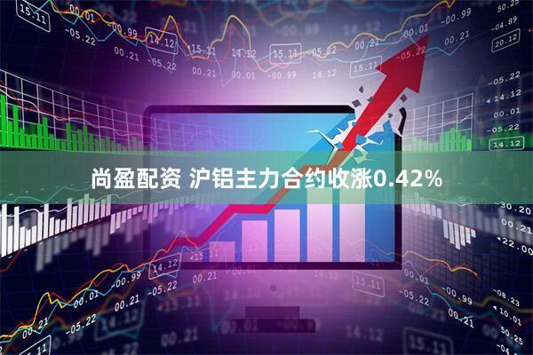 尚盈配资 沪铝主力合约收涨0.42%