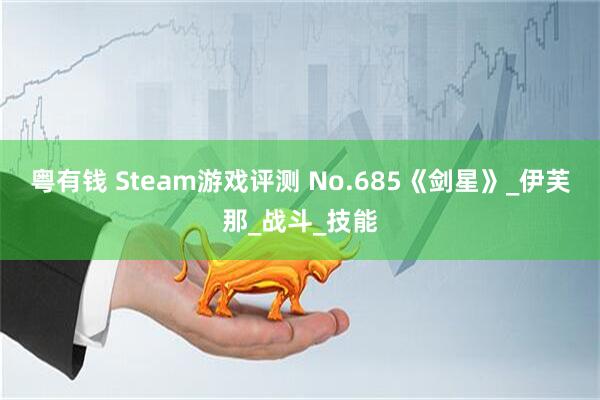 粤有钱 Steam游戏评测 No.685《剑星》_伊芙那_战斗_技能