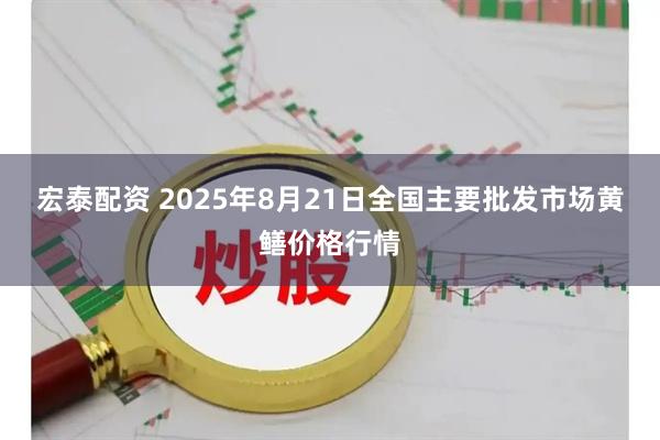 宏泰配资 2025年8月21日全国主要批发市场黄鳝价格行情