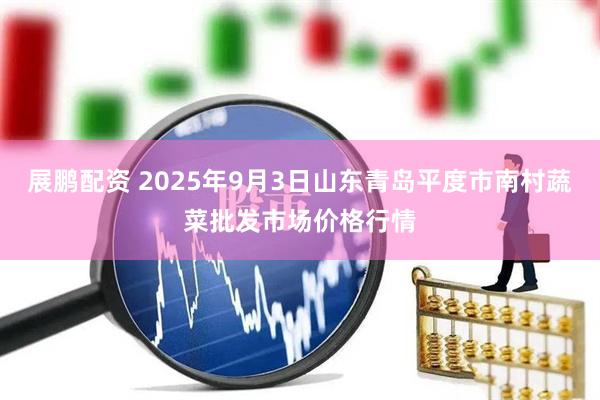 展鹏配资 2025年9月3日山东青岛平度市南村蔬菜批发市场价格行情