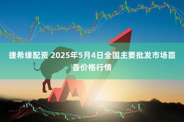 捷希缘配资 2025年5月4日全国主要批发市场茴香价格行情