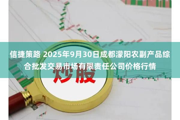 信捷策路 2025年9月30日成都濛阳农副产品综合批发交易市场有限责任公司价格行情