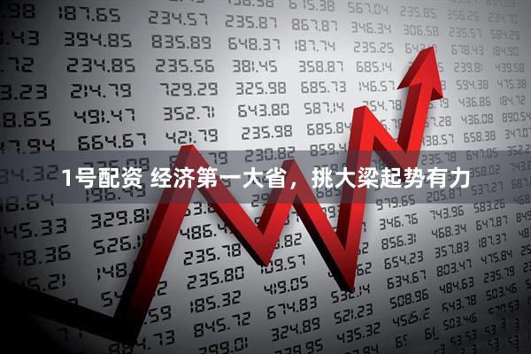1号配资 经济第一大省，挑大梁起势有力