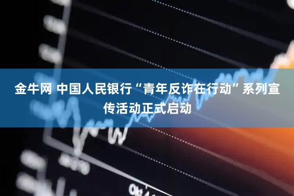 金牛网 中国人民银行“青年反诈在行动”系列宣传活动正式启动