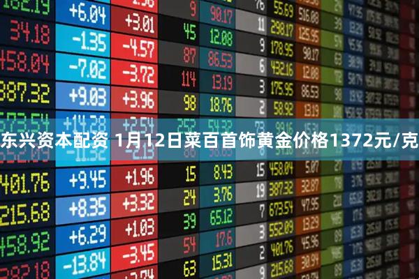 东兴资本配资 1月12日菜百首饰黄金价格1372元/克