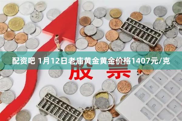配资吧 1月12日老庙黄金黄金价格1407元/克