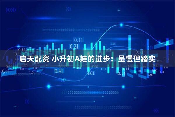 启天配资 小升初A娃的进步：虽慢但踏实