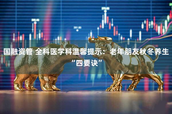 国融资管 全科医学科温馨提示：老年朋友秋冬养生“四要诀”