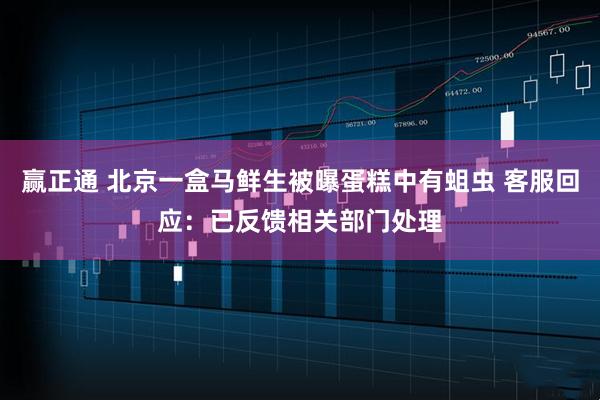 赢正通 北京一盒马鲜生被曝蛋糕中有蛆虫 客服回应：已反馈相关部门处理